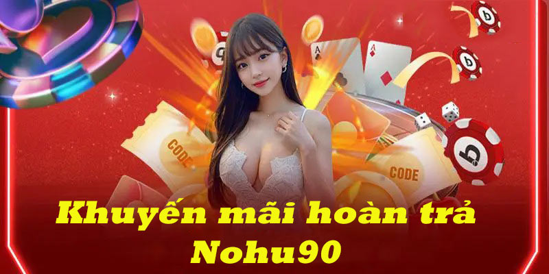 Hoàn trả siêu cấp và không giới hạn số tiền nhận hoàn tại Nohu90